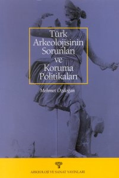Türk Arkeolojisinin Sorunları ve Koruma Politikaları – Mehmet Özdoğan | Arkeoloji ve Sanat Yayınları