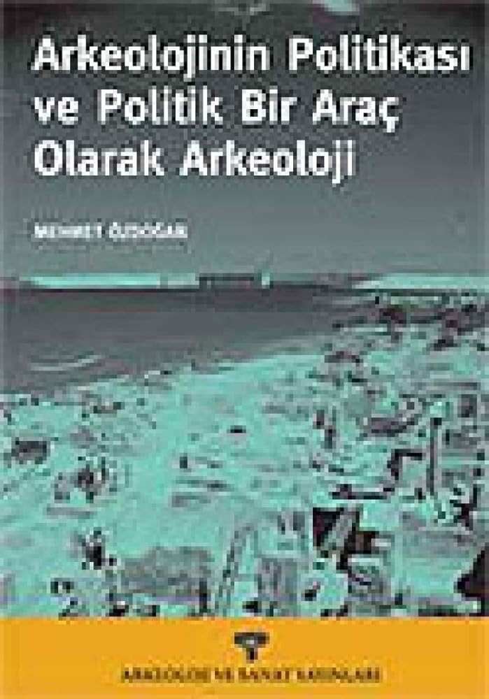 Arkeolojinin Politikasi ve Politik Bir Arac olarak Arkeoloji cover image